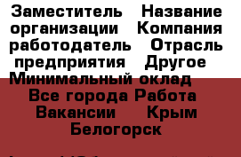 Заместитель › Название организации ­ Компания-работодатель › Отрасль предприятия ­ Другое › Минимальный оклад ­ 1 - Все города Работа » Вакансии   . Крым,Белогорск